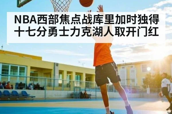 NBA西部焦点战库里加时独得十七分勇士力克湖人取开门红
