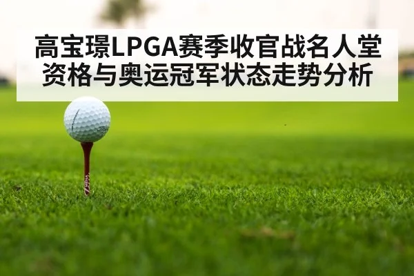 高宝璟LPGA赛季收官战名人堂资格与奥运冠军状态走势分析