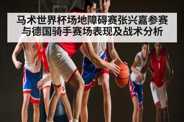马术世界杯场地障碍赛张兴嘉参赛与德国骑手赛场表现及战术分析