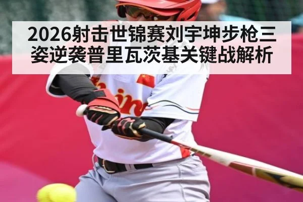 2026射击世锦赛刘宇坤步枪三姿逆袭普里瓦茨基关键战解析